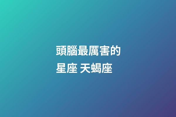頭腦最厲害的星座 天蝎座-第1張-星座運勢-玄機派